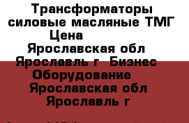 Трансформаторы силовые масляные ТМГ › Цена ­ 170 000 - Ярославская обл., Ярославль г. Бизнес » Оборудование   . Ярославская обл.,Ярославль г.